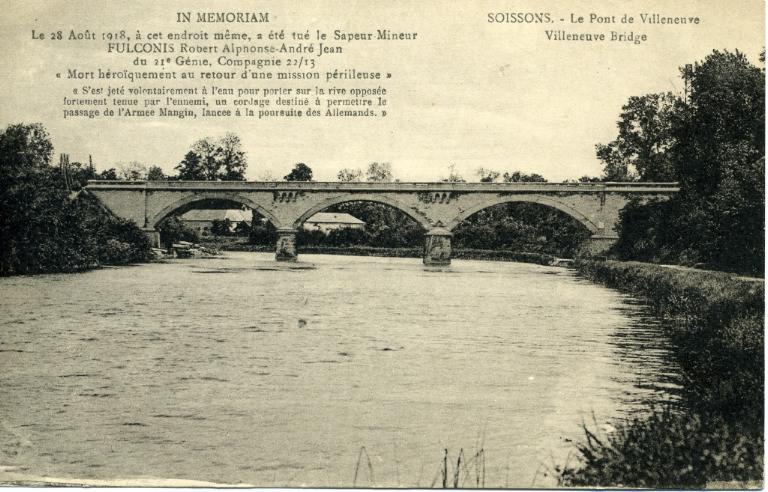 Soissons - Le pont de Villeneuve - IN MEMORIAM. Le 28 Août 1918, à cet endroit même, a été tué le Sapeur Mineur FULCONIS Robert Alphone André Jean du 21e Génie, Compagnie 22/13 ' Mort héroiquement au retour d'une mission périlleuse ' s'est jeté volontairement à l'eau pour porter sur la rive opposée fortement tenue par l'ennemi, un cordage destiné à permettre le passage de l'Armée Mangin, lancée à la poursuite des Allemands